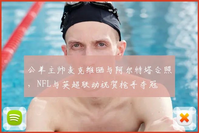 公羊主帅麦克维晒与阿尔特塔合照，NFL与英超联动祝贺枪手夺冠