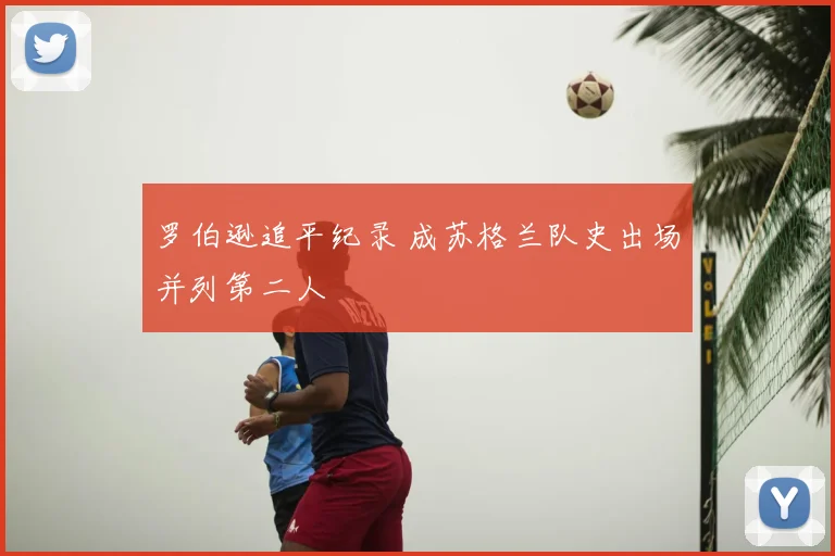 罗伯逊追平纪录 成苏格兰队史出场并列第二人