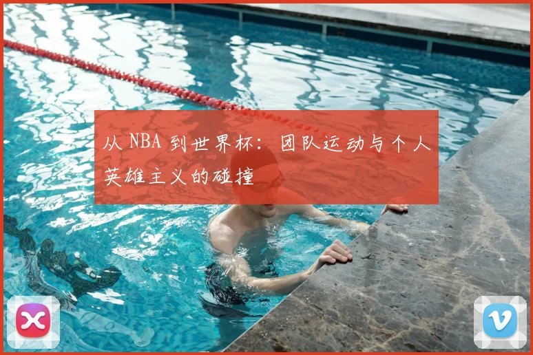 从 NBA 到世界杯：团队运动与个人英雄主义的碰撞