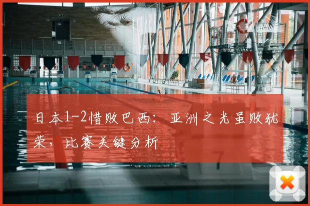 日本1-2惜败巴西：亚洲之光虽败犹荣，比赛关键分析