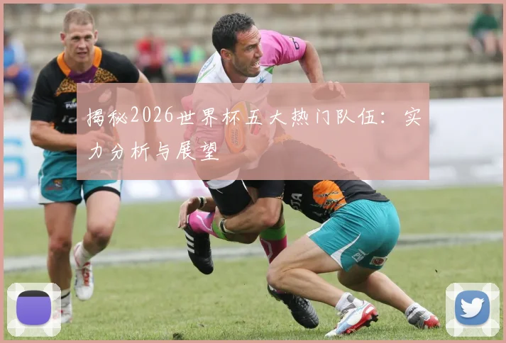 揭秘2026世界杯五大热门队伍:实力分析与展望