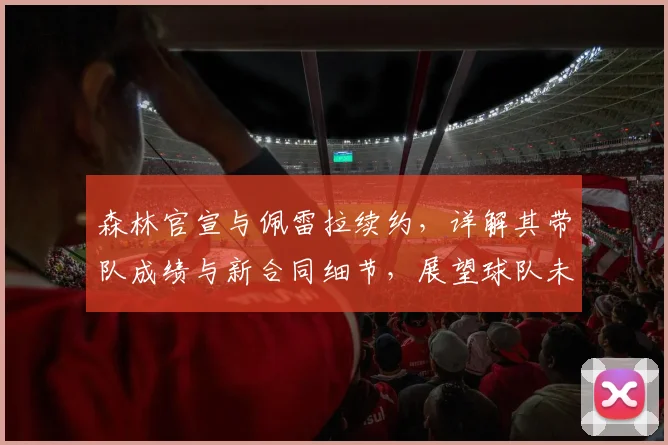 森林官宣与佩雷拉续约，详解其带队成绩与新合同细节，展望球队未来目标