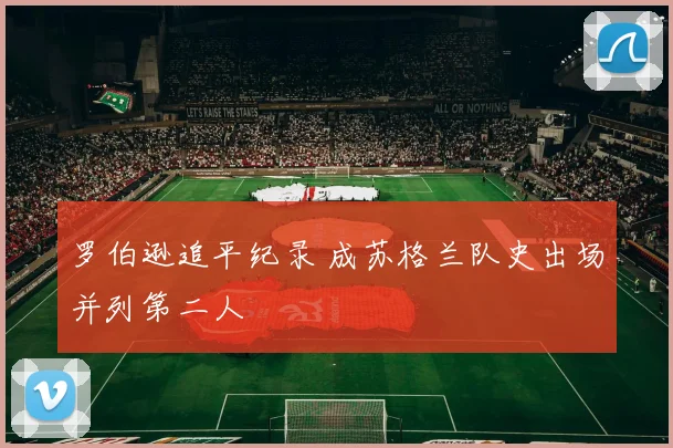 罗伯逊追平纪录 成苏格兰队史出场并列第二人