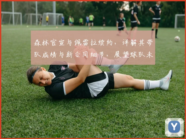森林官宣与佩雷拉续约,详解其带队成绩与新合同细节,展望球队未来目标