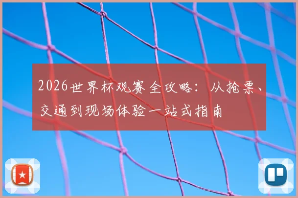 2026世界杯观赛全攻略:从抢票、交通到现场体验一站式指南