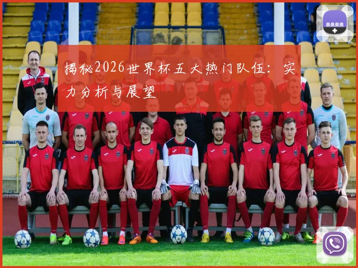 揭秘2026世界杯五大热门队伍：实力分析与展望